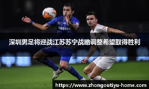 深圳男足将迎战江苏苏宁战略调整希望取得胜利