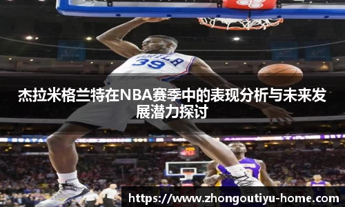 杰拉米格兰特在NBA赛季中的表现分析与未来发展潜力探讨